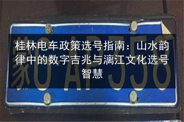桂林电车政策选号指南:山水韵律中的数字吉兆与漓江文化选号智慧 第2张 桂林电车政策选号指南:山水韵律中的数字吉兆与漓江文化选号智慧 第2张