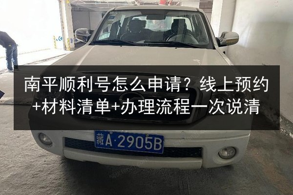 南平顺利号怎么申请？线上预约+材料清单+办理流程一次说清
