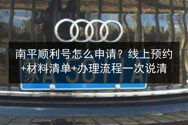 南平顺利号怎么申请?线上预约+材料清单+办理流程一次说清 第2张 南平顺利号怎么申请?线上预约+材料清单+办理流程一次说清 第2张