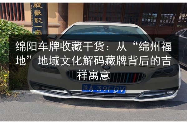 绵阳车牌收藏干货：从“绵州福地”地域文化解码藏牌背后的吉祥寓意 第2张