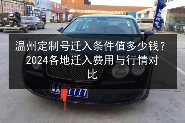 温州定制号迁入条件值多少钱?2024各地迁入费用与行情对比 第3张 温州定制号迁入条件值多少钱?2024各地迁入费用与行情对比 第3张
