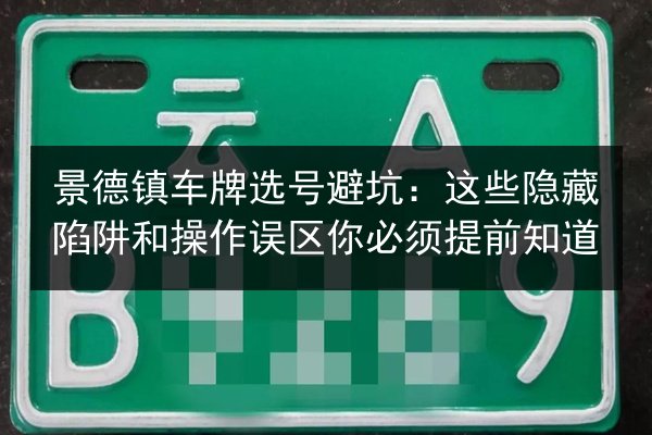 景德镇车牌选号避坑：这些隐藏陷阱和操作误区你必须提前知道