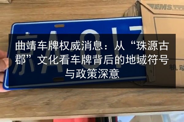 曲靖车牌权威消息：从“珠源古郡”文化看车牌背后的地域符号与政策深意 第3张