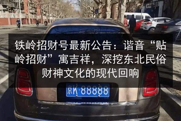 铁岭招财号最新公告：谐音“贴岭招财”寓吉祥，深挖东北民俗财神文化的现代回响