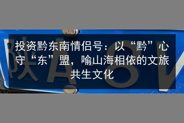 投资黔东南情侣号：以“黔”心守“东”盟，喻山海相依的文旅共生文化 第2张