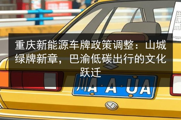 重庆新能源车牌政策调整:山城绿牌新章,巴渝低碳出行的文化跃迁 第1张 重庆新能源车牌政策调整:山城绿牌新章,巴渝低碳出行的文化跃迁 第1张