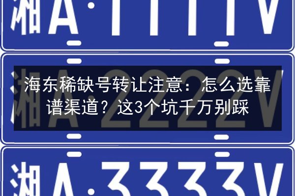 海东稀缺号转让注意:怎么选靠谱渠道?这3个坑千万别踩 第2张 海东稀缺号转让注意:怎么选靠谱渠道?这3个坑千万别踩 第2张