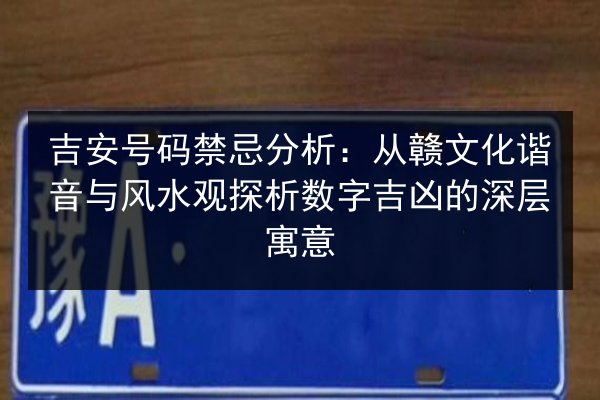 吉安号码禁忌分析：从赣文化谐音与风水观探析数字吉凶的深层寓意