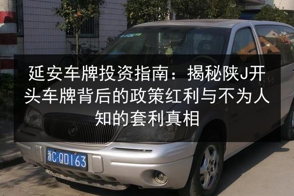 延安车牌投资指南：揭秘陕J开头车牌背后的政策红利与不为人知的套利真相 第2张