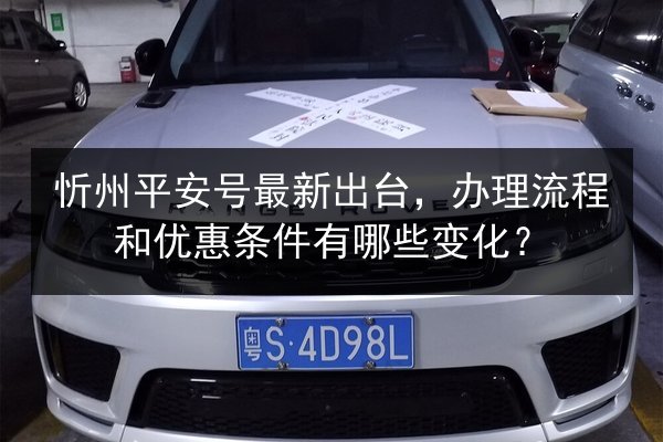 忻州平安号最新出台，办理流程和优惠条件有哪些变化？