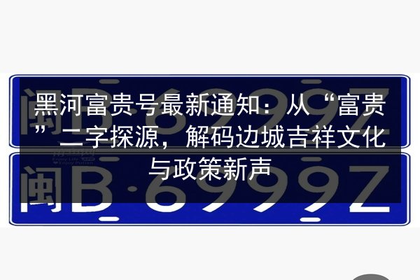 黑河富贵号最新通知：从“富贵”二字探源，解码边城吉祥文化与政策新声