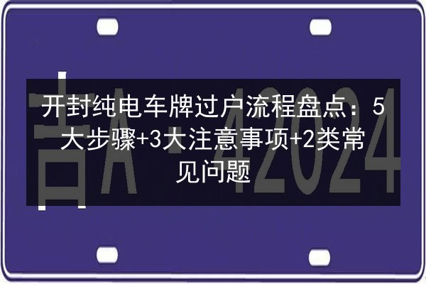 开封纯电车牌过户流程盘点:5大步骤+3大注意事项+2类常见问题 第3张 开封纯电车牌过户流程盘点:5大步骤+3大注意事项+2类常见问题 第3张