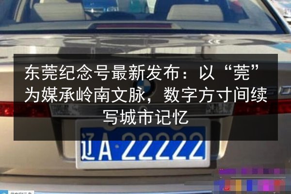 东莞纪念号最新发布:以“莞”为媒承岭南文脉,数字方寸间续写城市记忆 第2张 东莞纪念号最新发布:以“莞”为媒承岭南文脉,数字方寸间续写城市记忆 第2张