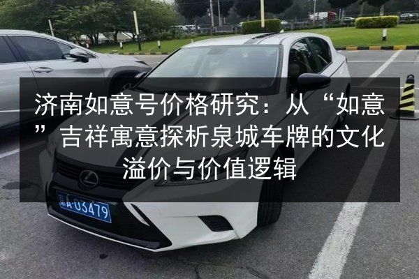 济南如意号价格研究：从“如意”吉祥寓意探析泉城车牌的文化溢价与价值逻辑 第2张