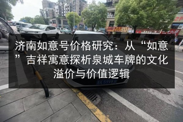 济南如意号价格研究：从“如意”吉祥寓意探析泉城车牌的文化溢价与价值逻辑 第3张