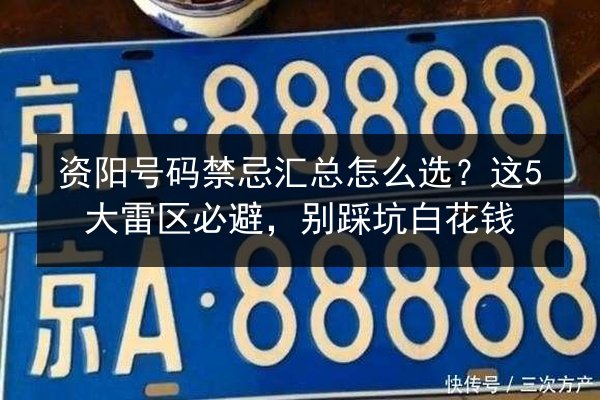 资阳号码禁忌汇总怎么选？这5大雷区必避，别踩坑白花钱 第2张