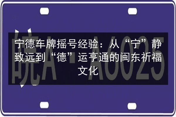 宁德车牌摇号经验：从“宁”静致远到“德”运亨通的闽东祈福文化