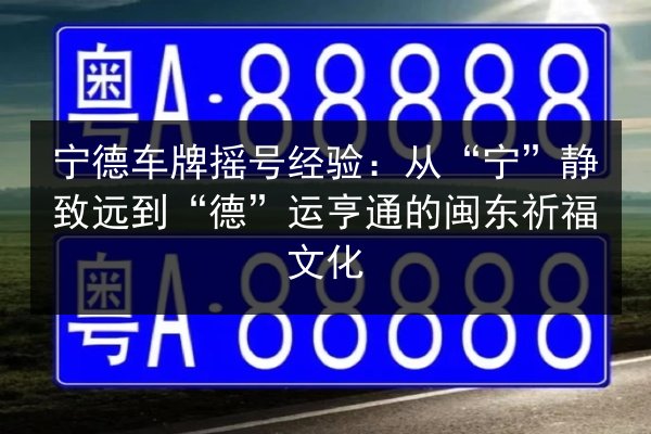 宁德车牌摇号经验:从“宁”静致远到“德”运亨通的闽东祈福文化 第2张 宁德车牌摇号经验:从“宁”静致远到“德”运亨通的闽东祈福文化 第2张
