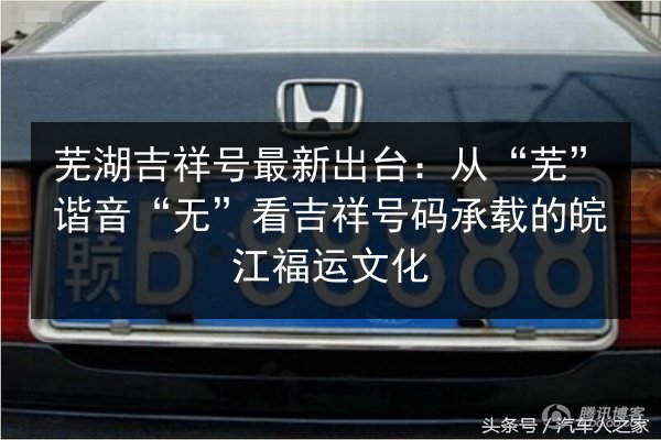芜湖吉祥号最新出台：从“芜”谐音“无”看吉祥号码承载的皖江福运文化