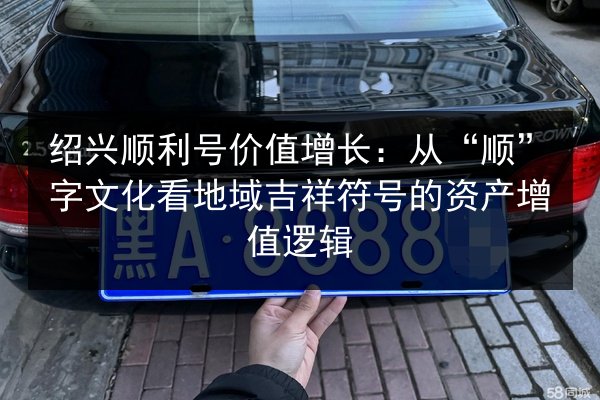 绍兴顺利号价值增长：从“顺”字文化看地域吉祥符号的资产增值逻辑
