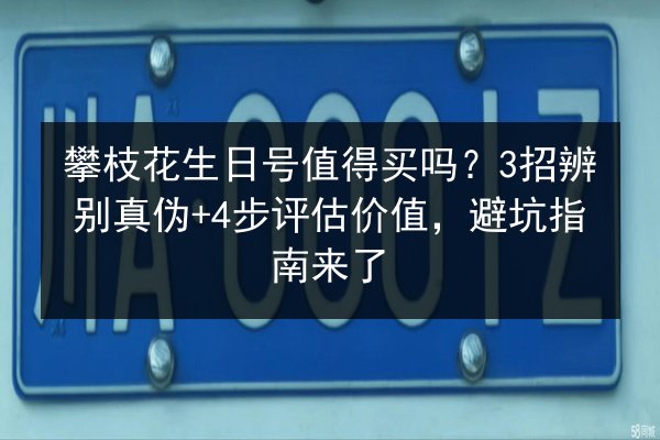 攀枝花生日号值得买吗？3招辨别真伪+4步评估价值，避坑指南来了