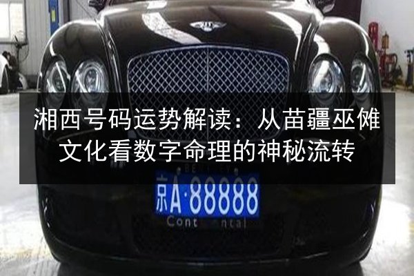 湘西号码运势解读：从苗疆巫傩文化看数字命理的神秘流转 第1张