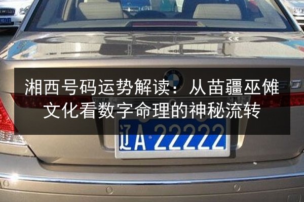 湘西号码运势解读：从苗疆巫傩文化看数字命理的神秘流转 第3张