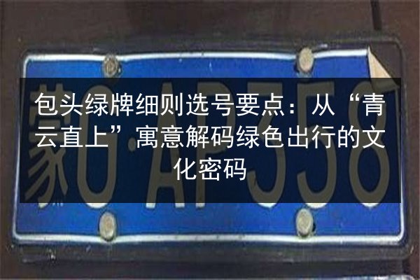 包头绿牌细则选号要点：从“青云直上”寓意解码绿色出行的文化密码