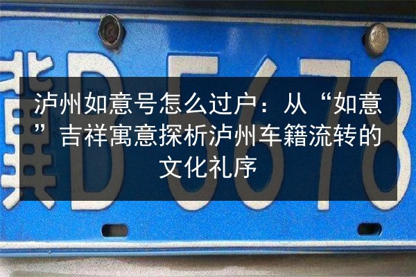 泸州如意号怎么过户:从“如意”吉祥寓意探析泸州车籍流转的文化礼序 第2张 泸州如意号怎么过户:从“如意”吉祥寓意探析泸州车籍流转的文化礼序 第2张