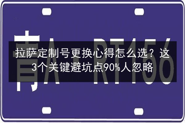 拉萨定制号更换心得怎么选?这3个关键避坑点90%人忽略 第2张 拉萨定制号更换心得怎么选?这3个关键避坑点90%人忽略 第2张