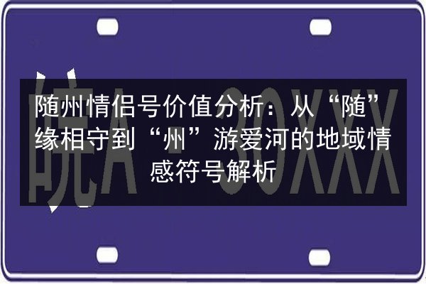 随州情侣号价值分析：从“随”缘相守到“州”游爱河的地域情感符号解析