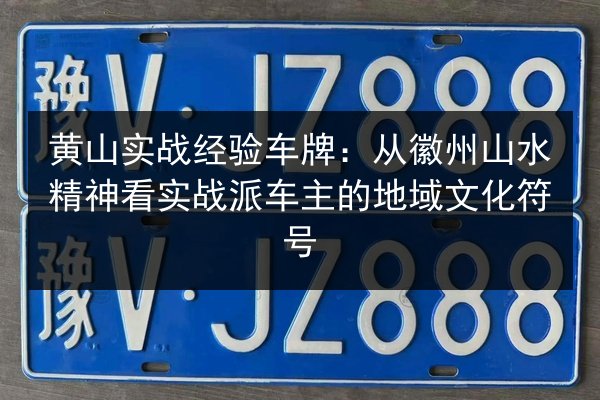 黄山实战经验车牌:从徽州山水精神看实战派车主的地域文化符号 第2张 黄山实战经验车牌:从徽州山水精神看实战派车主的地域文化符号 第2张