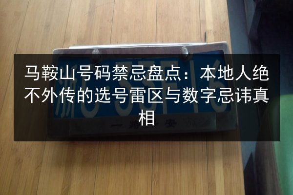 马鞍山号码禁忌盘点:本地人绝不外传的选号雷区与数字忌讳真相 第3张 马鞍山号码禁忌盘点:本地人绝不外传的选号雷区与数字忌讳真相 第3张