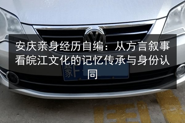 安庆亲身经历自编：从方言叙事看皖江文化的记忆传承与身份认同
