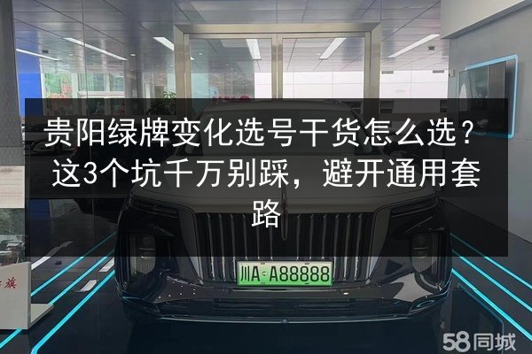 贵阳绿牌变化选号干货怎么选?这3个坑千万别踩,避开通用套路 第1张 贵阳绿牌变化选号干货怎么选?这3个坑千万别踩,避开通用套路 第1张