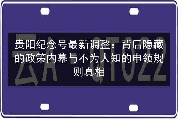 贵阳纪念号最新调整：背后隐藏的政策内幕与不为人知的申领规则真相