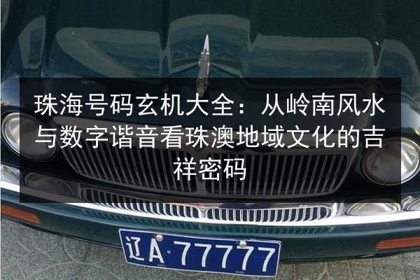 珠海号码玄机大全：从岭南风水与数字谐音看珠澳地域文化的吉祥密码 第2张