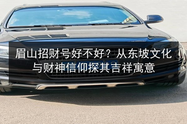 眉山招财号好不好?从东坡文化与财神信仰探其吉祥寓意 第3张 眉山招财号好不好?从东坡文化与财神信仰探其吉祥寓意 第3张