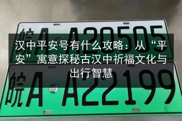 汉中平安号有什么攻略:从“平安”寓意探秘古汉中祈福文化与出行智慧 第2张 汉中平安号有什么攻略:从“平安”寓意探秘古汉中祈福文化与出行智慧 第2张