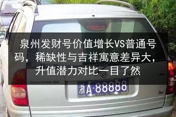 泉州发财号价值增长VS普通号码,稀缺性与吉祥寓意差异大,升值潜力对比一目了然 第2张 泉州发财号价值增长VS普通号码,稀缺性与吉祥寓意差异大,升值潜力对比一目了然 第2张