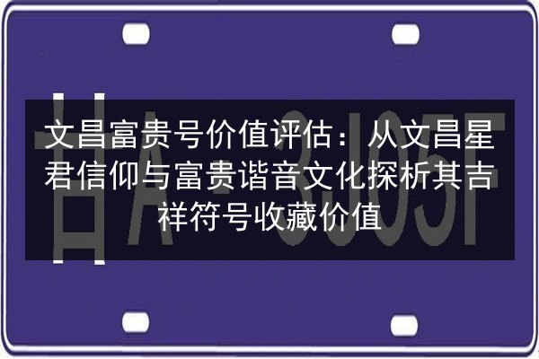 文昌富贵号价值评估:从文昌星君信仰与富贵谐音文化探析其吉祥符号收藏价值 第2张 文昌富贵号价值评估:从文昌星君信仰与富贵谐音文化探析其吉祥符号收藏价值 第2张