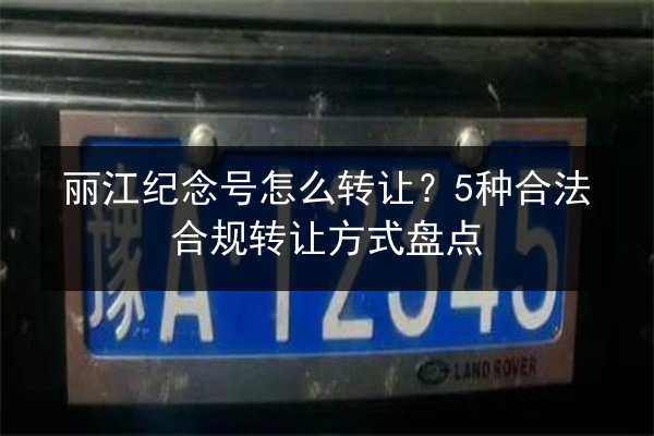 丽江纪念号怎么转让？5种合法合规转让方式盘点 第2张