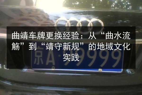 曲靖车牌更换经验：从“曲水流觞”到“靖守新规”的地域文化实践 第3张