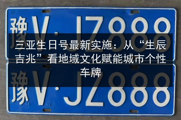 三亚生日号最新实施：从“生辰吉兆”看地域文化赋能城市个性车牌