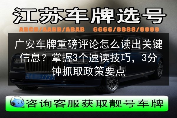 广安车牌重磅评论怎么读出关键信息？掌握3个速读技巧，3分钟抓取政策要点