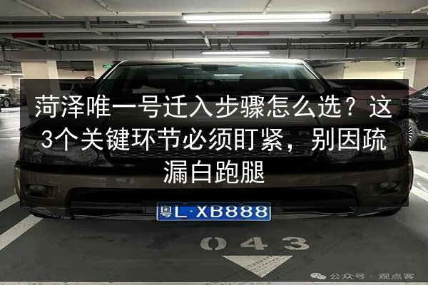 菏泽唯一号迁入步骤怎么选？这3个关键环节必须盯紧，别因疏漏白跑腿