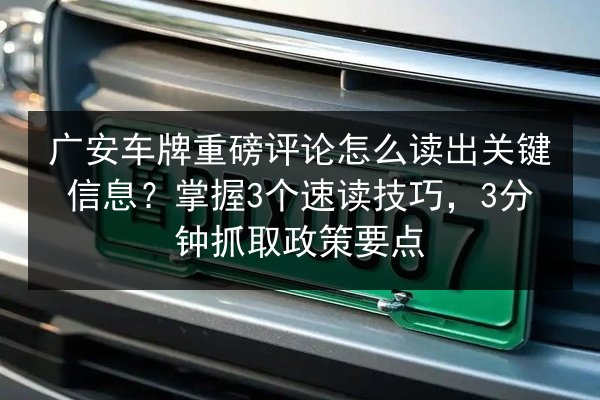 广安车牌重磅评论怎么读出关键信息?掌握3个速读技巧,3分钟抓取政策要点 第3张 广安车牌重磅评论怎么读出关键信息?掌握3个速读技巧,3分钟抓取政策要点 第3张
