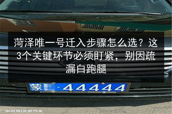 菏泽唯一号迁入步骤怎么选?这3个关键环节必须盯紧,别因疏漏白跑腿 第2张 菏泽唯一号迁入步骤怎么选?这3个关键环节必须盯紧,别因疏漏白跑腿 第2张