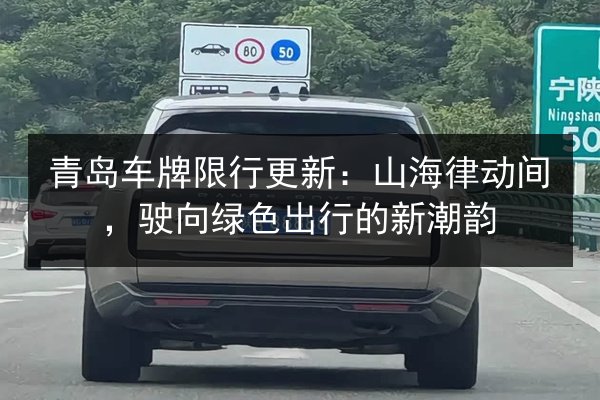 青岛车牌限行更新：山海律动间，驶向绿色出行的新潮韵 第1张
