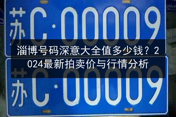 淄博号码深意大全值多少钱?2024最新拍卖价与行情分析 第2张 淄博号码深意大全值多少钱?2024最新拍卖价与行情分析 第2张